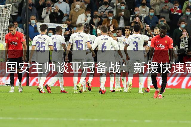 国安主帅谈亚冠备战：新援快速融入 全队斗志昂扬